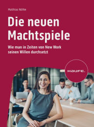 Title: Die neuen Machtspiele: Wie man in Zeiten von New Work seinen Willen durchsetzt, Author: Matthias Nöllke
