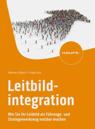 Title: Leitbildintegration: Wie Sie Ihr Leitbild als Führungs- und Strategiewerkzeug nutzbar machen, Author: Normen Ulbrich