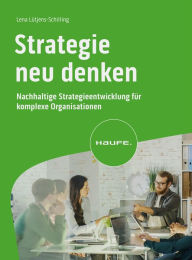 Title: Strategie neu denken: Nachhaltige Strategieentwicklung für komplexe Organisationen, Author: Lena Lütjens-Schilling