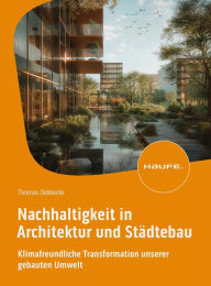 Title: Nachhaltigkeit in Architektur und Städtebau: Klimafreundliche Transformation unserer gebauten Umwelt, Author: Thomas Oebbecke
