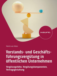 Title: Vorstands- und Geschäftsführungsvergütung in öffentlichen Unternehmen: Vergütungshöhe, Vergütungskomponenten, Vertragsgestaltung, Author: Martin von Hören