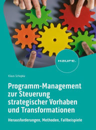 Title: Programm-Management zur Steuerung strategischer Vorhaben und Transformationen: Herausforderungen, Methoden, Fallbeispiele, Author: Klaus Schopka