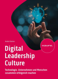 Title: Digital Leadership Culture: Technologie, Unternehmen und Menschen zusammen erfolgreich machen, Author: Andre Kiehne