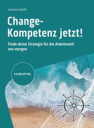 Title: Change-Kompetenz jetzt!: Finde deine Strategie für die Arbeitswelt von morgen, Author: Everhard Uphoff