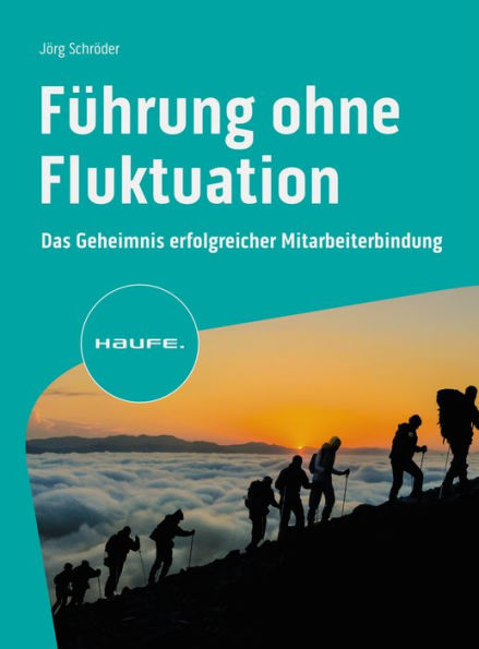 Führung ohne Fluktuation: Das Geheimnis erfolgreicher Mitarbeiterbindung. Fachkräftemangel beheben, Positionen richtig besetzen, Probleme lösen, Mitarbeitende einbinden