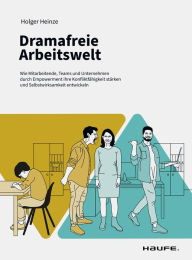 Title: Dramafreie Arbeitswelt: Wie Mitarbeitende, Teams und Unternehmen durch Empowerment ihre Konfliktfähigkeit stärken und Selbstwirksamkeit entwickeln, Author: Holger Heinze