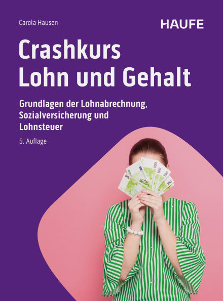 Crashkurs Lohn und Gehalt: Grundlagen der Lohnabrechnung, Sozialversicherung und Lohnsteuer