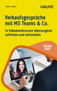 Title: Verkaufsgespräche mit MS Teams & Co.: In Videokonferenzen überzeugend auftreten und verhandeln, Author: Peter Huber