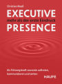 Executive Presence - mehr als der erste Eindruck: Als Führungskraft souverän auftreten, kommunizieren und wirken. Praxisimpulse, um Ihre Führungsstärke weiter auszubauen