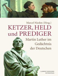 Title: Ketzer, Held und Prediger: Martin Luther im Gedächtnis der Deutschen, Author: Tim Lorentzen