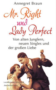 Title: Mr. Right und Lady Perfect: Von alten Jungfern, neuen Singles und der großen Liebe, Author: Annegret Braun