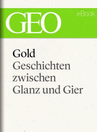 Title: Gold: Geschichten zwischen Glanz und Gier (GEO eBook Single), Author: GEO Magazin