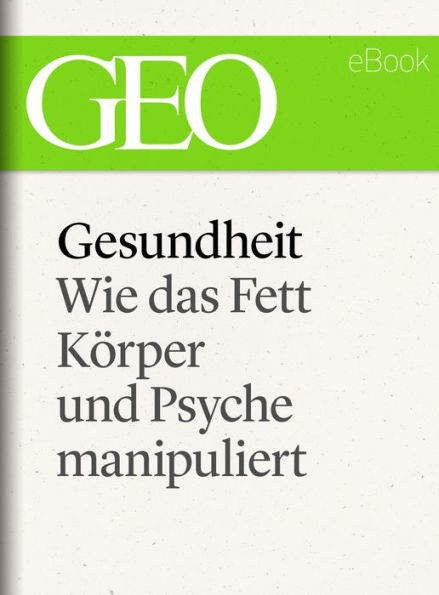 Gesundheit: Wie das Fett Körper und Psyche manipuliert (GEO eBook Single)