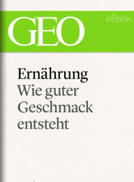 Title: Ernährung: Wie guter Geschmack entsteht (GEO eBook Single), Author: GEO Magazin