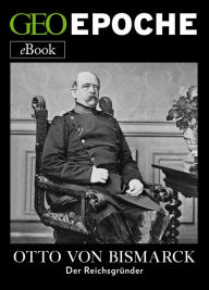 Title: Otto von Bismarck: Der Reichsgründer, Author: GEO EPOCHE