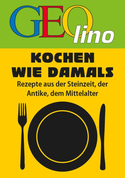 GEOlino - Kochen wie damals: Rezepte aus der Steinzeit, der Antike, dem Mittelalter