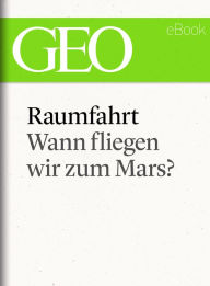 Title: Raumfahrt: Wann fliegen wir zum Mars? (GEO eBook Single), Author: GEO Magazin