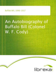 An Autobiography of Buffalo Bill (Colonel W. F. Cody)