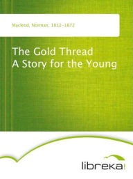 Title: The Gold Thread A Story for the Young, Author: Norman Macleod