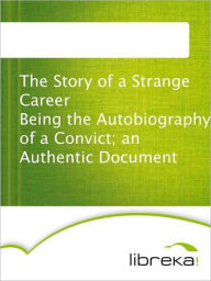 The Story of a Strange Career Being the Autobiography of a Convict; an Authentic Document