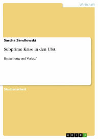 Title: Subprime Krise in den USA: Entstehung und Verlauf, Author: Sascha Zendlowski