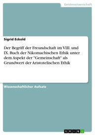 Title: Der Begriff der Freundschaft im VIII. und IX. Buch der Nikomachischen Ethik unter dem Aspekt der 'Gemeinschaft' als Grundwert der Aristotelischen Ethik, Author: Sigrid Eckold