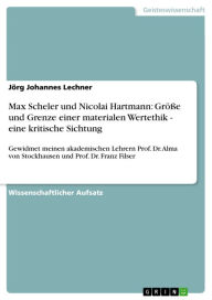 Title: Max Scheler und Nicolai Hartmann: Größe und Grenze einer materialen Wertethik - eine kritische Sichtung: Gewidmet meinen akademischen Lehrern Prof. Dr. Alma von Stockhausen und Prof. Dr. Franz Filser, Author: Jörg Johannes Lechner