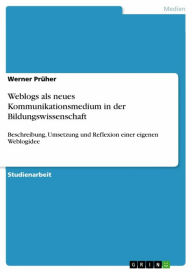 Title: Weblogs als neues Kommunikationsmedium in der Bildungswissenschaft: Beschreibung, Umsetzung und Reflexion einer eigenen Weblogidee, Author: Werner Prüher