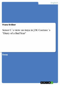 Title: Senor C´s view on Anya in J.M. Coetzee´s 'Diary of a Bad Year', Author: Franz Kröber