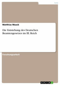 Title: Die Entstehung des Deutschen Beamtengesetzes im III. Reich, Author: Matthias Maack