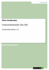 Title: Unterrichtsstunde: Das Ohr: Grundschule Klasse 1/2, Author: Silvia Armbruster