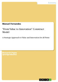 Title: From Value to Innovation Construct Model: A Strategic Approach to Value and Innovation for all Firms, Author: Manuel Fernandes