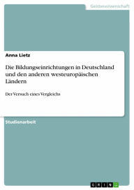 Title: Die Bildungseinrichtungen in Deutschland und den anderen westeuropäischen Ländern: Der Versuch eines Vergleichs, Author: Anna Lietz