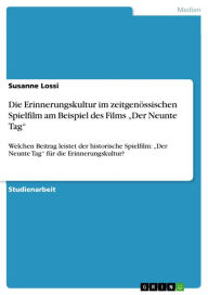 Title: Die Erinnerungskultur im zeitgenössischen Spielfilm am Beispiel des Films 'Der Neunte Tag': Welchen Beitrag leistet der historische Spielfilm: 'Der Neunte Tag' für die Erinnerungskultur?, Author: Susanne Lossi