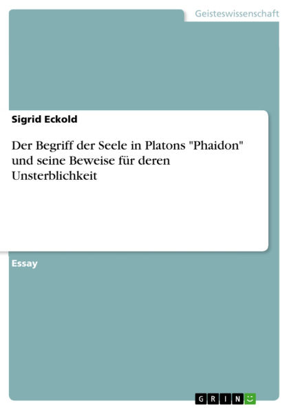 Der Begriff der Seele in Platons Phaidon und seine Beweise für deren Unsterblichkeit