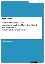 Title: Guerilla Marketing - Neue Marketingstrategie im Marketing-Mix oder unkonventionelle Kommunikationsmaßnahme?, Author: Ingrid Forster