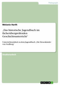 Title: 'Das historische Jugendbuch im fächerübergreifenden Geschichtsunterricht': Unterrichtseinheit zu dem Jugendbuch 'Die Hexenkinder von Seulberg', Author: Melanie Harth