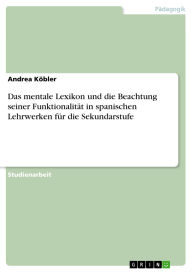 Title: Das mentale Lexikon und die Beachtung seiner Funktionalität in spanischen Lehrwerken für die Sekundarstufe, Author: Andrea Köbler