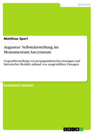 Title: Augustus' Selbstdarstellung im Monumentum Ancyranum: Gegenüberstellung von propagandistischen Aussagen und historischer Realität anhand von ausgewählten Passagen, Author: Matthias Sperl