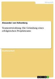 Title: Teamentwicklung: Die Gründung eines erfolgreichen Projektteams, Author: Alexander von Hohenberg