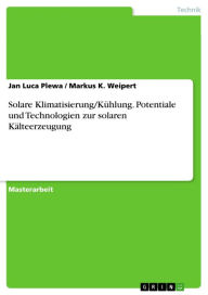 Title: Solare Klimatisierung/Kühlung. Potentiale und Technologien zur solaren Kälteerzeugung, Author: Jan Luca Plewa