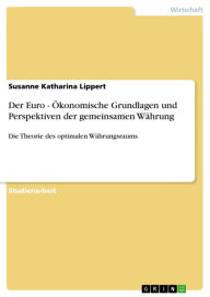 Title: Der Euro - Ökonomische Grundlagen und Perspektiven der gemeinsamen Währung: Die Theorie des optimalen Währungsraums, Author: Susanne Katharina Lippert