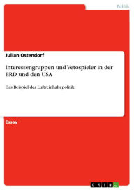 Title: Interessengruppen und Vetospieler in der BRD und den USA: Das Beispiel der Luftreinhaltepolitik, Author: Julian Ostendorf