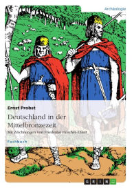 Title: Deutschland in der Mittelbronzezeit: Mit Zeichnungen von Friederike Hilscher-Ehlert, Author: Ernst Probst