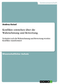 Title: Konflikte entstehen über die Wahrnehmung und Bewertung.: Verändert sich die Wahrnehmung und Bewertung werden Konflikte transformiert, Author: Andrea Keisel