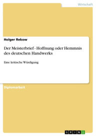 Title: Der Meisterbrief - Hoffnung oder Hemmnis des deutschen Handwerks: Eine kritische Würdigung, Author: Holger Rekow