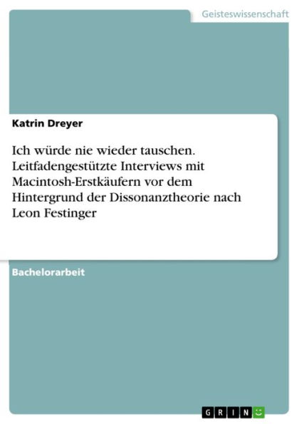 Ich würde nie wieder tauschen. Leitfadengestützte Interviews mit Macintosh-Erstkäufern vor dem Hintergrund der Dissonanztheorie nach Leon Festinger: Leitfadengestützte Interviews mit Macintosh - Erstkäufern vor dem Hintergrund der Dissonanztheorie nach Le