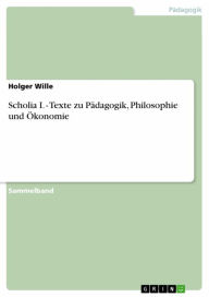 Title: Scholia I. - Texte zu Pädagogik, Philosophie und Ökonomie, Author: Holger Wille