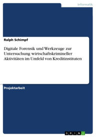 Title: Digitale Forensik und Werkzeuge zur Untersuchung wirtschaftskrimineller Aktivitäten im Umfeld von Kreditinstituten, Author: Ralph Schimpf