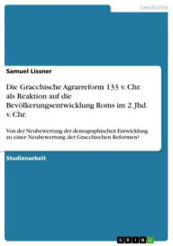 Title: Die Gracchische Agrarreform 133 v. Chr. als Reaktion auf die Bevölkerungsentwicklung Roms im 2. Jhd. v. Chr.: Von der Neubewertung der demographischen Entwicklung zu einer Neubewertung der Gracchischen Reformen?, Author: Samuel Lissner